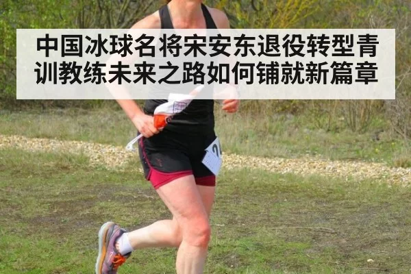 中国冰球名将宋安东退役转型青训教练未来之路如何铺就新篇章