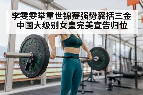 李雯雯举重世锦赛强势囊括三金 中国大级别女皇完美宣告归位