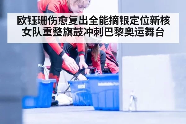 欧钰珊伤愈复出全能摘银定位新核 女队重整旗鼓冲刺巴黎奥运舞台