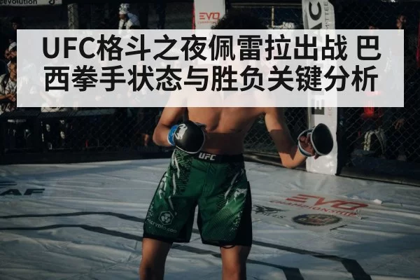 UFC格斗之夜佩雷拉出战 巴西拳手状态与胜负关键分析